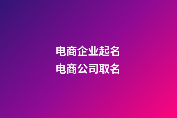 电商企业起名 电商公司取名-第1张-公司起名-玄机派
